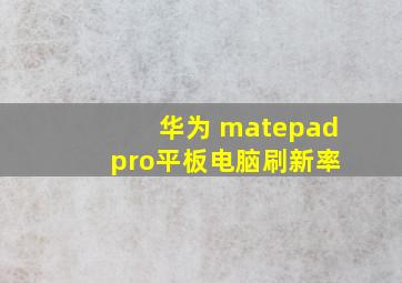 华为 matepad pro平板电脑刷新率